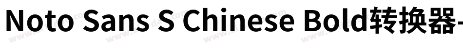 Noto Sans S Chinese Bold转换器字体转换